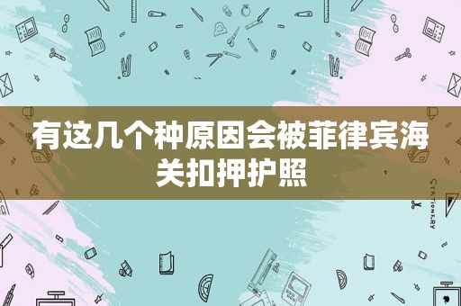 有这几个种原因会被菲律宾海关扣押护照