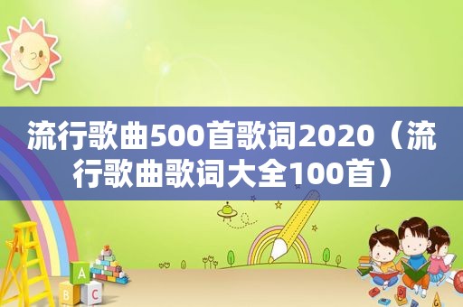 流行歌曲500首歌词2020（流行歌曲歌词大全100首）