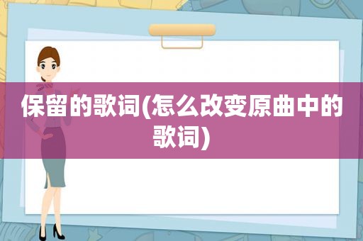 保留的歌词(怎么改变原曲中的歌词)