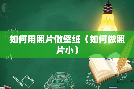 如何用照片做壁纸（如何做照片小）