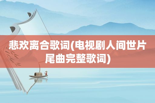 悲欢离合歌词(电视剧人间世片尾曲完整歌词)