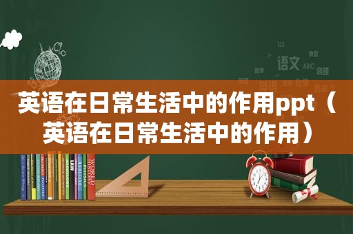英语在日常生活中的作用ppt（英语在日常生活中的作用）