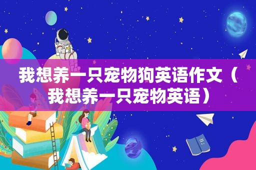 我想养一只宠物狗英语作文（我想养一只宠物英语）