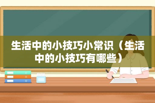 生活中的小技巧小常识（生活中的小技巧有哪些）