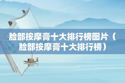 脸部 *** 膏十大排行榜图片（脸部 *** 膏十大排行榜）