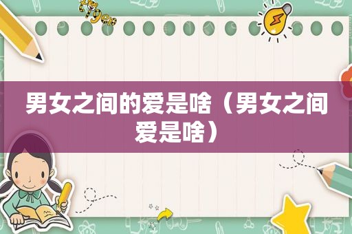 男女之间的爱是啥（男女之间爱是啥）