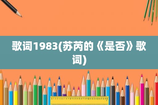 歌词1983(苏芮的《是否》歌词)