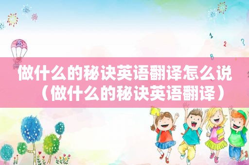做什么的秘诀英语翻译怎么说（做什么的秘诀英语翻译）