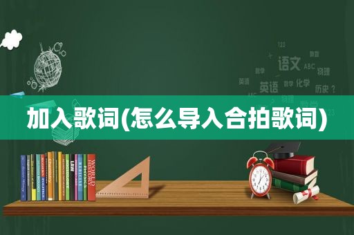 加入歌词(怎么导入合拍歌词)