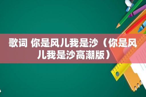 歌词 你是风儿我是沙（你是风儿我是沙 *** 版）