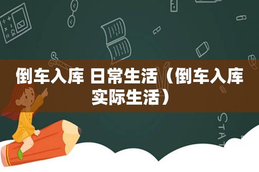 倒车入库 日常生活（倒车入库实际生活）
