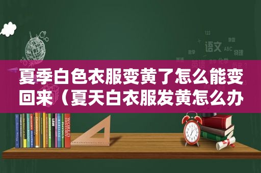 夏季白色衣服变黄了怎么能变回来（夏天白衣服发黄怎么办）