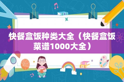 快餐盒饭种类大全（快餐盒饭菜谱1000大全）