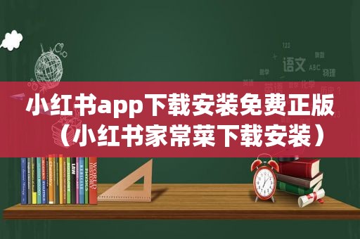 小红书app下载安装免费正版（小红书家常菜下载安装）