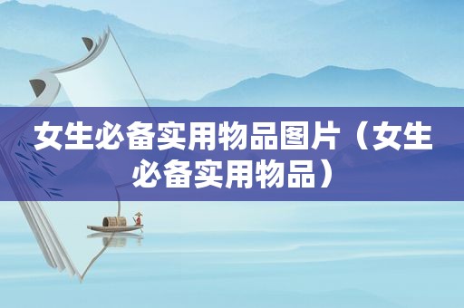 女生必备实用物品图片（女生必备实用物品）