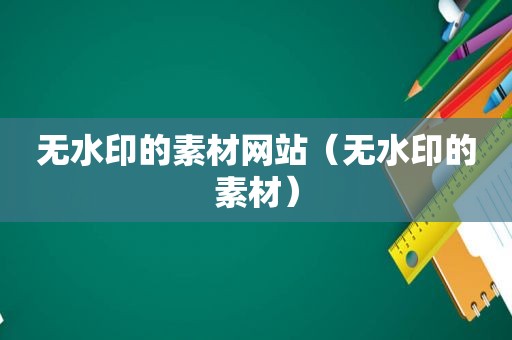 无水印的素材网站（无水印的素材）