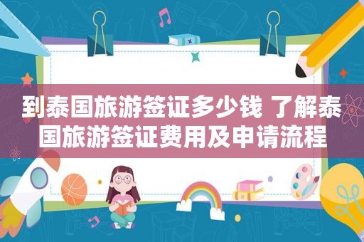 到泰国旅游签证多少钱 了解泰国旅游签证费用及申请流程