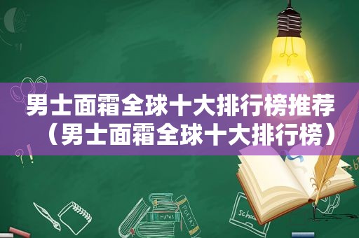 男士面霜全球十大排行榜推荐（男士面霜全球十大排行榜）