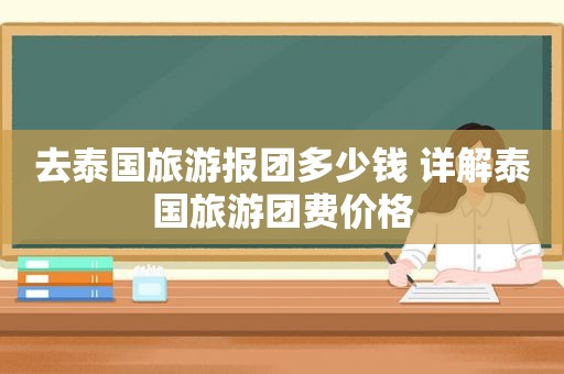 去泰国旅游报团多少钱 详解泰国旅游团费价格