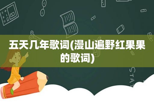 五天几年歌词(漫山遍野红果果的歌词)