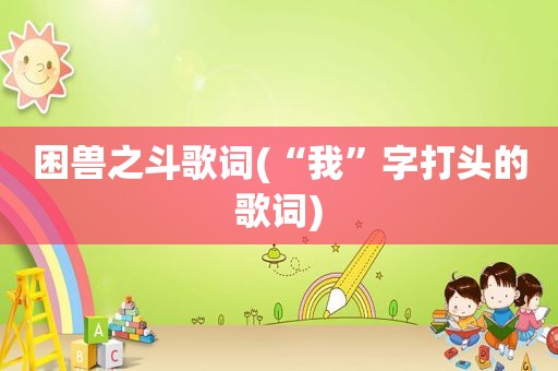 困兽之斗歌词(“我”字打头的歌词)