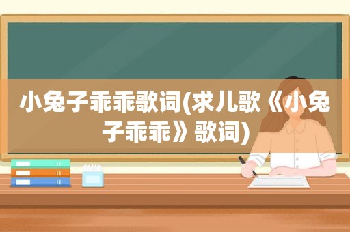 小兔子乖乖歌词(求儿歌《小兔子乖乖》歌词)