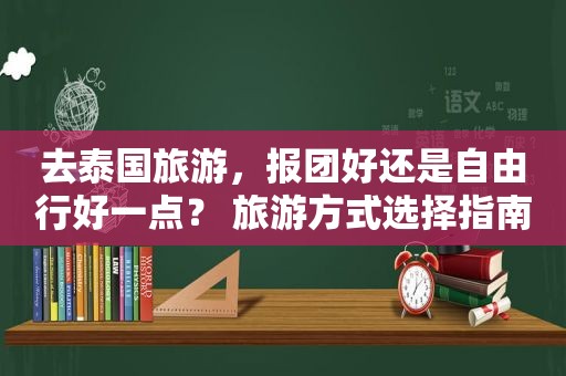 去泰国旅游，报团好还是自由行好一点？ 旅游方式选择指南