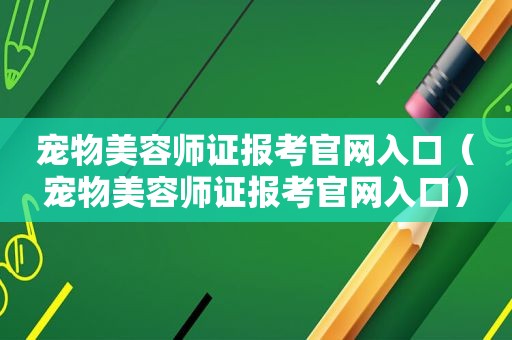 宠物美容师证报考官网入口（宠物美容师证报考官网入口）
