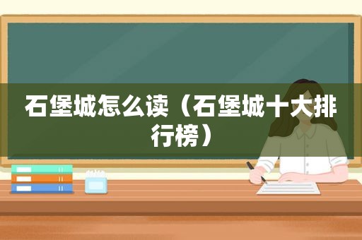 石堡城怎么读（石堡城十大排行榜）