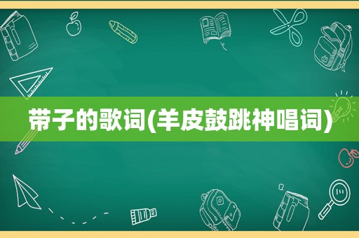 带子的歌词(羊皮鼓跳神唱词)