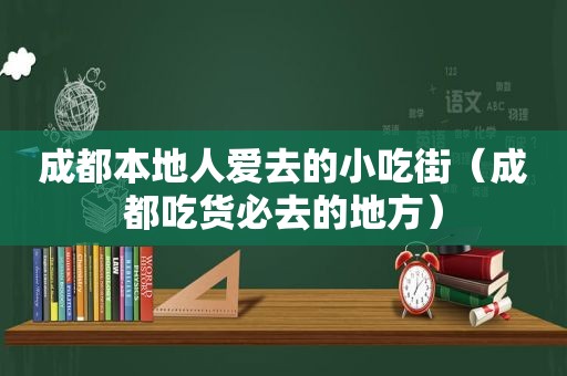 成都本地人爱去的小吃街（成都吃货必去的地方）