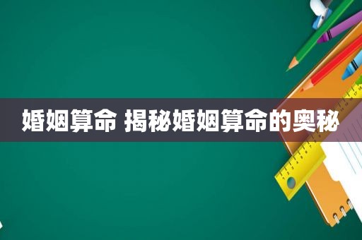 婚姻算命 揭秘婚姻算命的奥秘