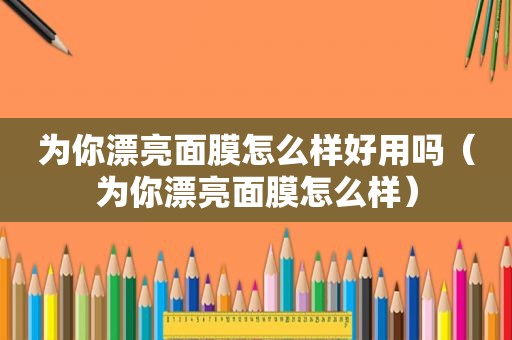 为你漂亮面膜怎么样好用吗（为你漂亮面膜怎么样）