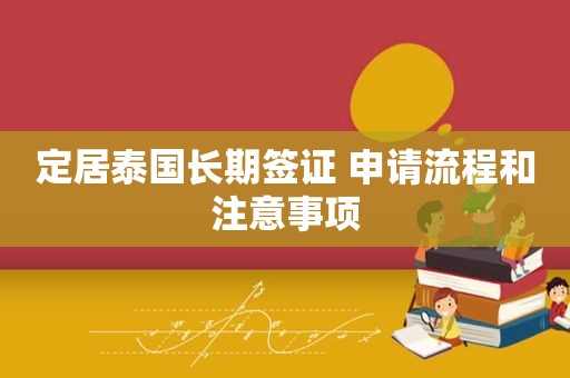 定居泰国长期签证 申请流程和注意事项