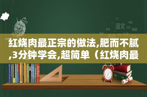 红烧肉最正宗的做法,肥而不腻,3分钟学会,超简单（红烧肉最正宗的做法）