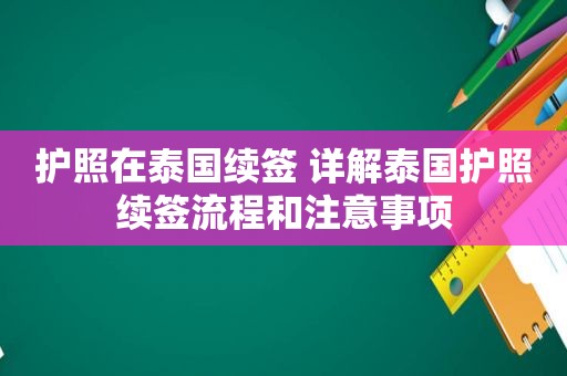 护照在泰国续签 详解泰国护照续签流程和注意事项