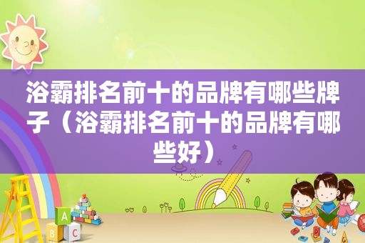 浴霸排名前十的品牌有哪些牌子（浴霸排名前十的品牌有哪些好）