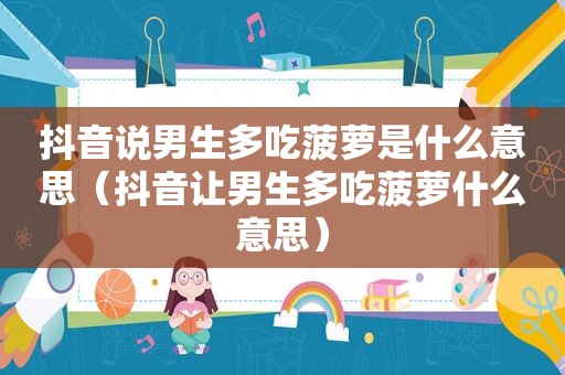 抖音说男生多吃菠萝是什么意思（抖音让男生多吃菠萝什么意思）