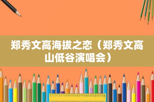 郑秀文高海拔之恋（郑秀文高山低谷演唱会）