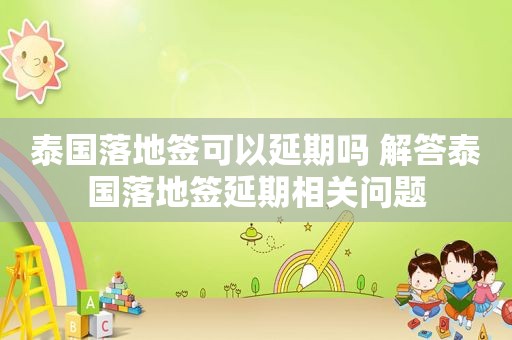 泰国落地签可以延期吗 解答泰国落地签延期相关问题