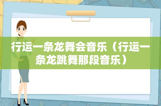 行运一条龙舞会音乐（行运一条龙跳舞那段音乐）