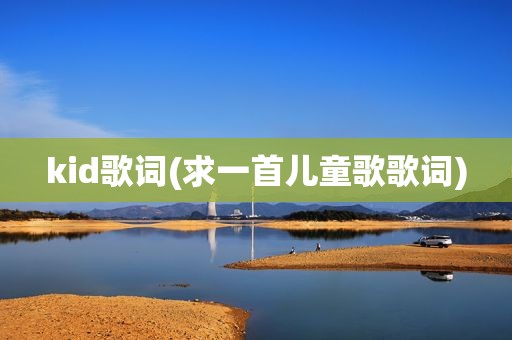 kid歌词(求一首儿童歌歌词)