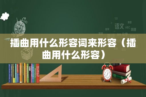 插曲用什么形容词来形容（插曲用什么形容）