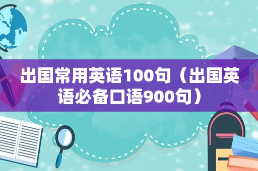 出国常用英语100句（出国英语必备口语900句）