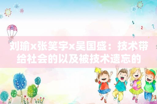 刘瑜x张笑宇x吴国盛：技术带给社会的以及被技术遗忘的
