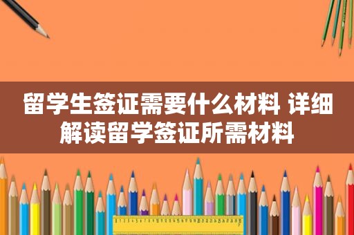 留学生签证需要什么材料 详细解读留学签证所需材料