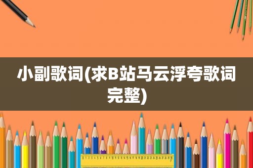 小副歌词(求B站马云浮夸歌词完整)