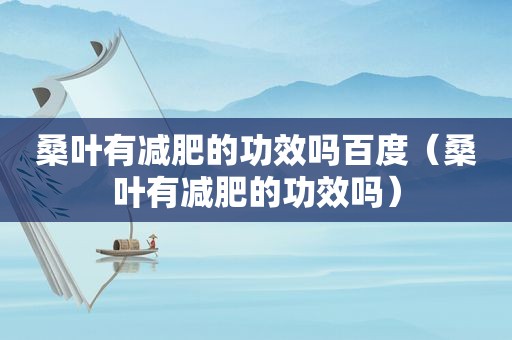 桑叶有减肥的功效吗百度（桑叶有减肥的功效吗）
