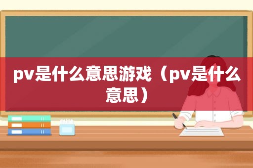 pv是什么意思游戏（pv是什么意思）