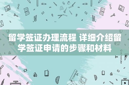 留学签证办理流程 详细介绍留学签证申请的步骤和材料